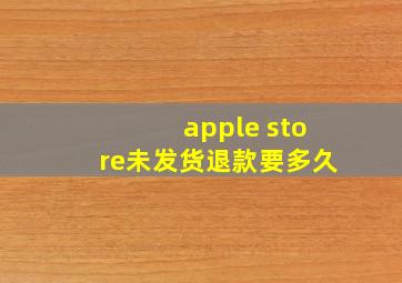 apple store未发货退款要多久